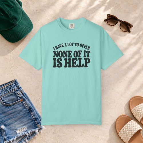 Comfort Colors T-shirt with bold retro “I Have a Lot to Offer, None of It Is Help” lettering