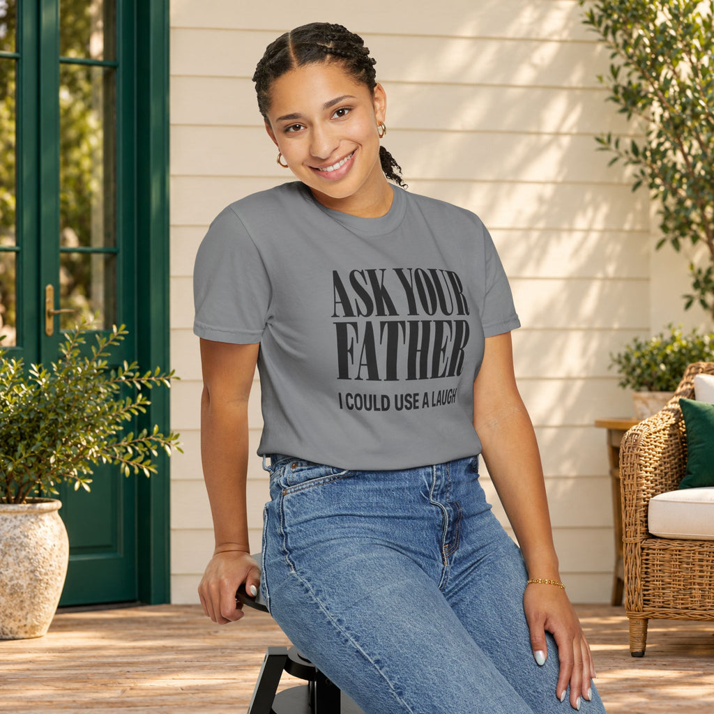 Comfort Colors T-shirt with bold “Ask Your Father, I Could Use a Laugh” lettering