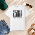 Comfort Colors T-shirt with bold “Ask Your Father, I Could Use a Laugh” lettering